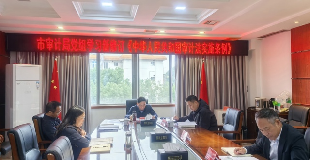 市审计局党组理论学习中心组专题学习新修订《中华人民共和国审计法实施条例》